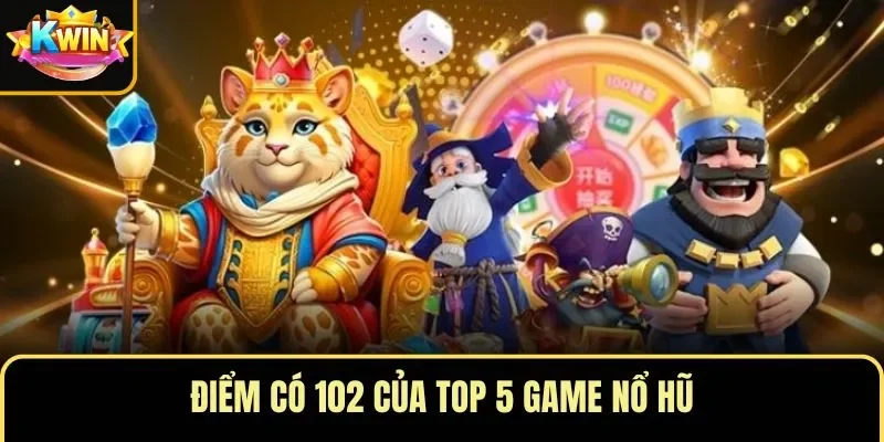 Điểm có 102 của top 5 game nổ hũ