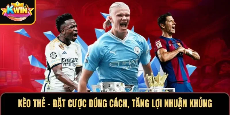 Kèo Thẻ – Đặt Cược Đúng Cách, Tăng Lợi Nhuận Khủng