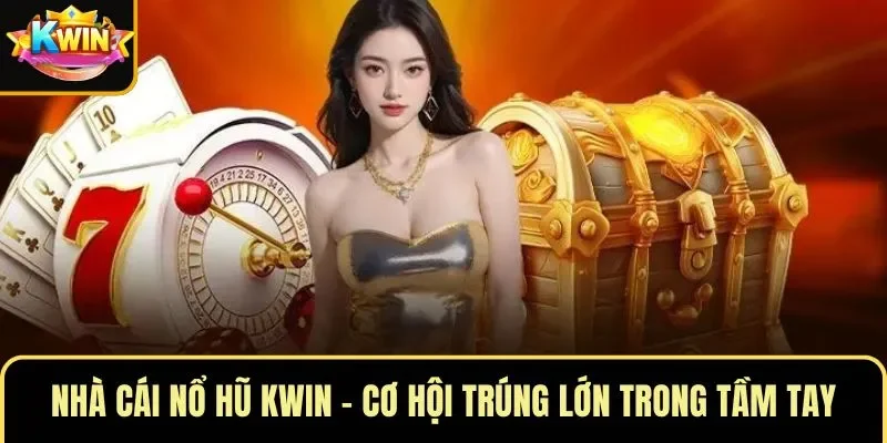 Nhà Cái Nổ Hũ KWIN – Cơ Hội Trúng Lớn Trong Tầm Tay